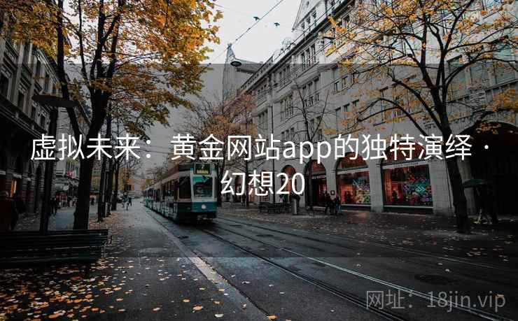 虚拟未来：黄金网站app的独特演绎 · 幻想20  第2张