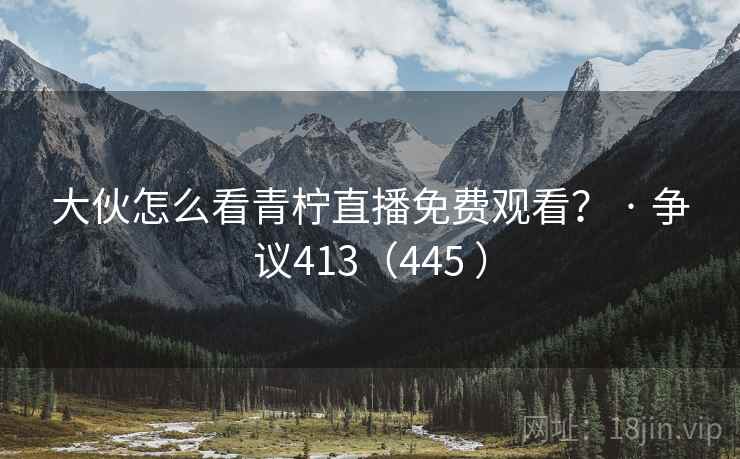 大伙怎么看青柠直播免费观看？ · 争议413（445 ）  第2张