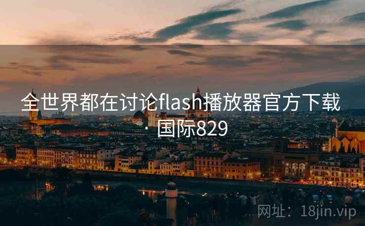 全世界都在讨论flash播放器官方下载 · 国际829