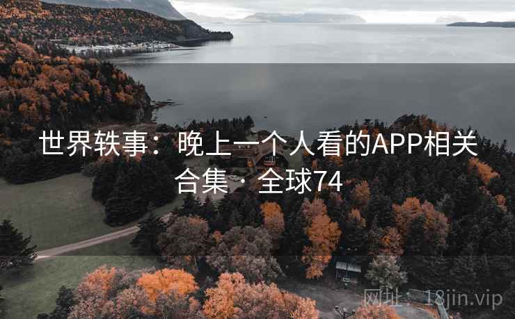 世界轶事:晚上一个人看的APP相关合集 · 全球74