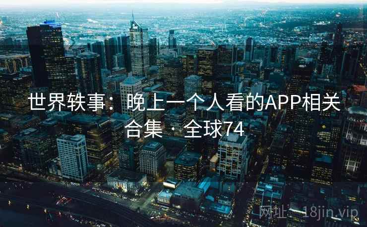 世界轶事:晚上一个人看的APP相关合集 · 全球74