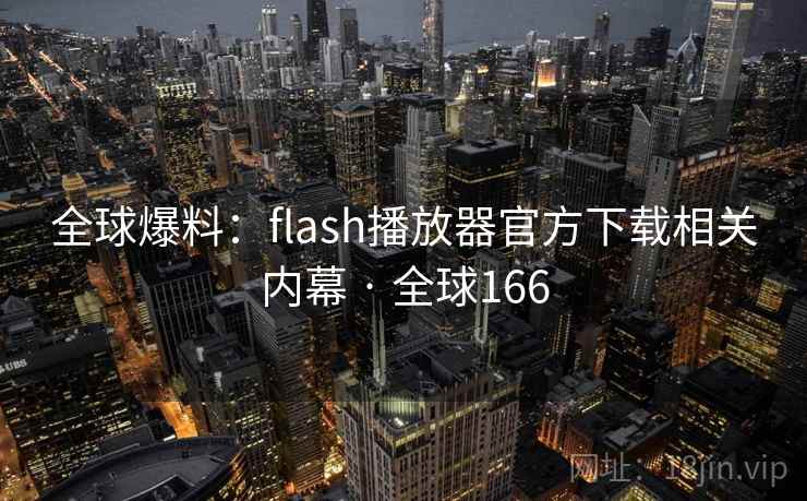 全球爆料:flash播放器官方下载相关内幕 · 全球166 第1张 全球爆料:flash播放器官方下载相关内幕 · 全球166 第1张