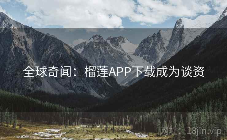 全球奇闻：榴莲APP下载成为谈资  第1张