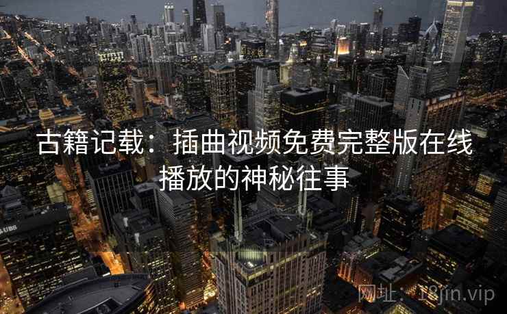 古籍记载：插曲视频免费完整版在线播放的神秘往事  第1张
