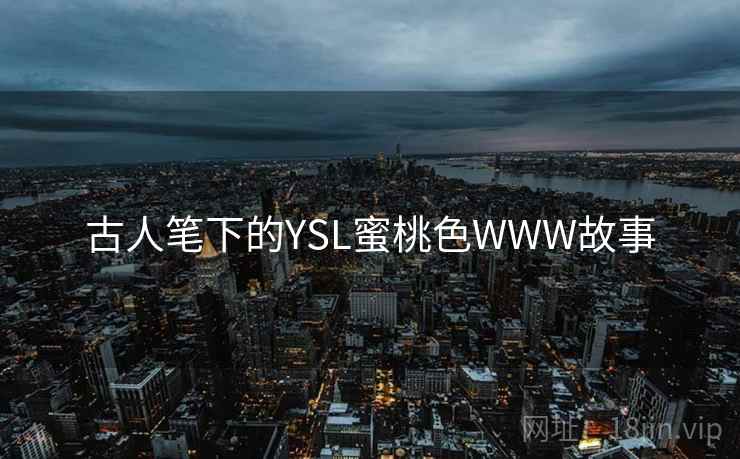 古人笔下的YSL蜜桃色WWW故事 第2张 古人笔下的YSL蜜桃色WWW故事 第2张