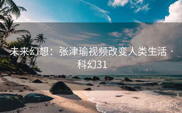 未来幻想：张津瑜视频改变人类生活 · 科幻31