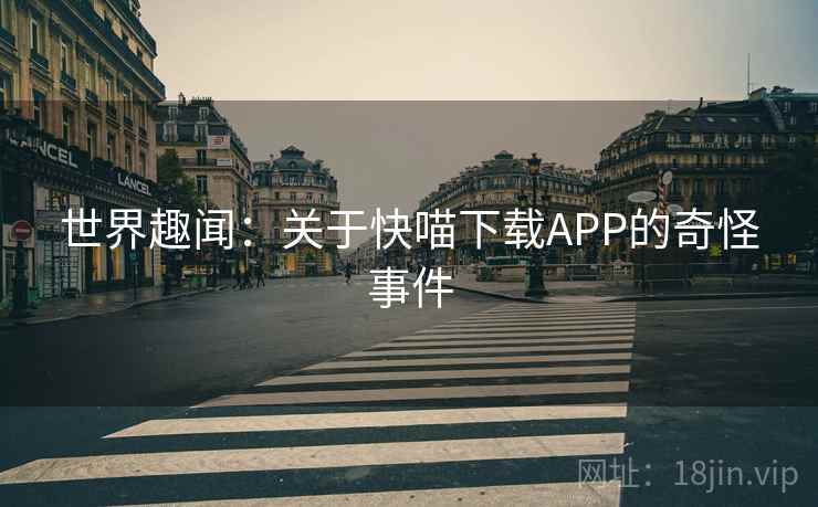 世界趣闻：关于快喵下载APP的奇怪事件