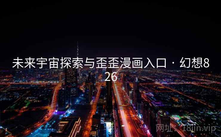 未来宇宙探索与歪歪漫画入口 · 幻想826