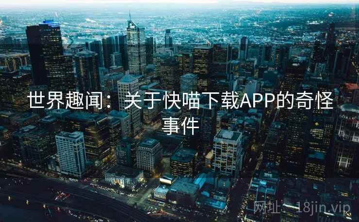 世界趣闻：关于快喵下载APP的奇怪事件