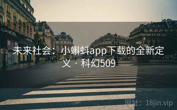 未来社会：小蝌蚪app下载的全新定义 · 科幻509