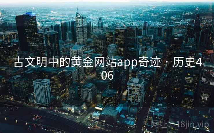 古文明中的黄金网站app奇迹 · 历史406