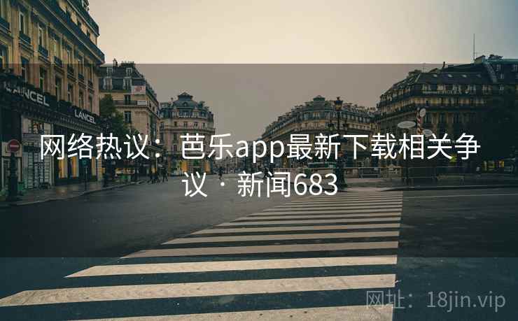 网络热议:芭乐app最新下载相关争议 · 新闻683