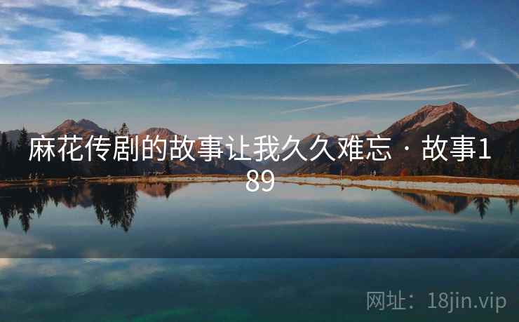 麻花传剧的故事让我久久难忘 · 故事189 第1张 麻花传剧的故事让我久久难忘 · 故事189 第1张