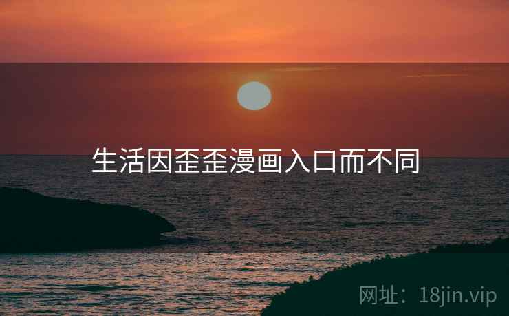 生活因歪歪漫画入口而不同