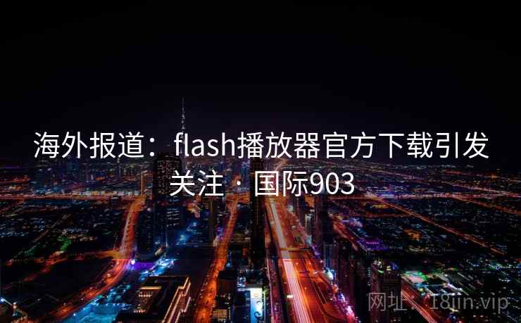 海外报道：flash播放器官方下载引发关注 · 国际903