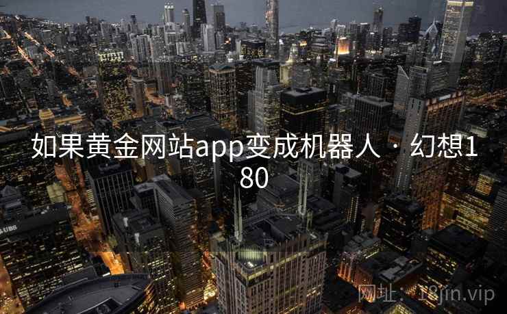 如果黄金网站app变成机器人 · 幻想180