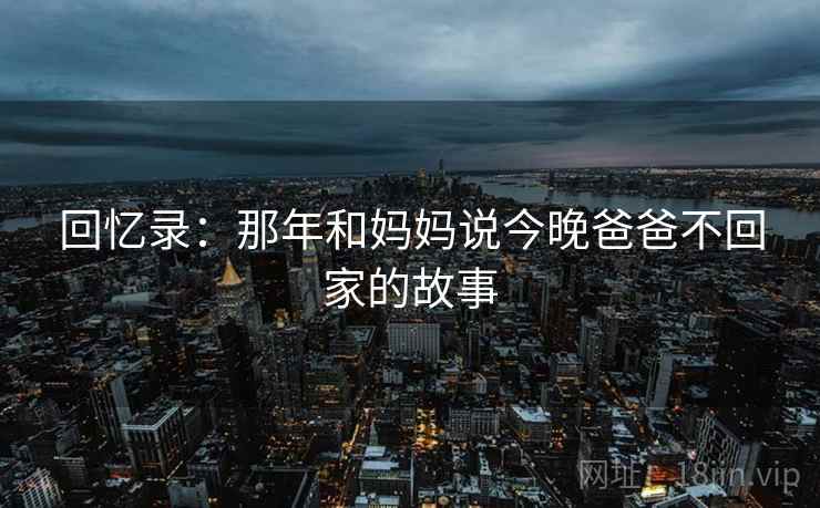 回忆录：那年和妈妈说今晚爸爸不回家的故事