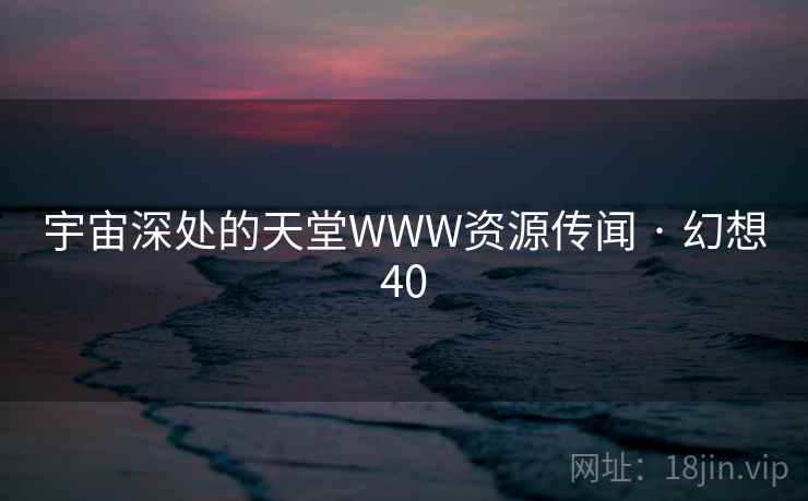 宇宙深处的天堂WWW资源传闻 · 幻想40  第2张