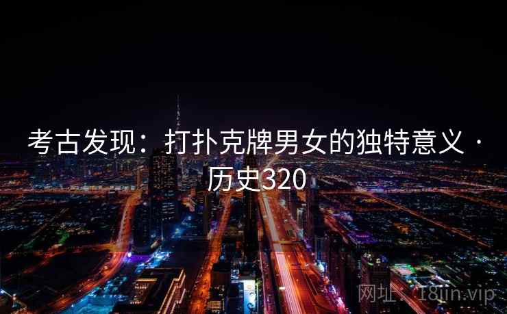 考古发现:打扑克牌男女的独特意义 · 历史320