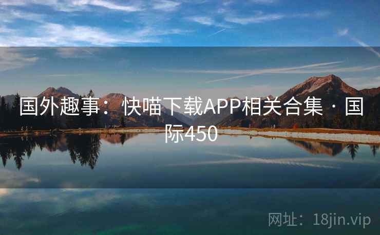 国外趣事：快喵下载APP相关合集 · 国际450