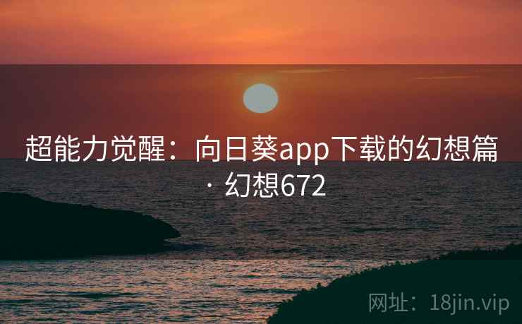 超能力觉醒：向日葵app下载的幻想篇 · 幻想672